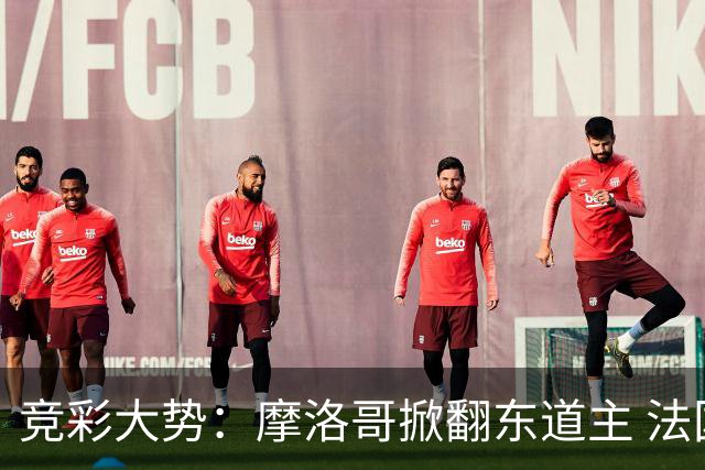 竞彩大势：摩洛哥掀翻东道主 法国完胜巴拉圭